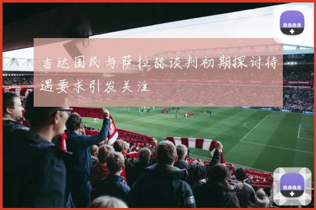 吉达国民与萨拉赫谈判初期探讨待遇要求引发关注