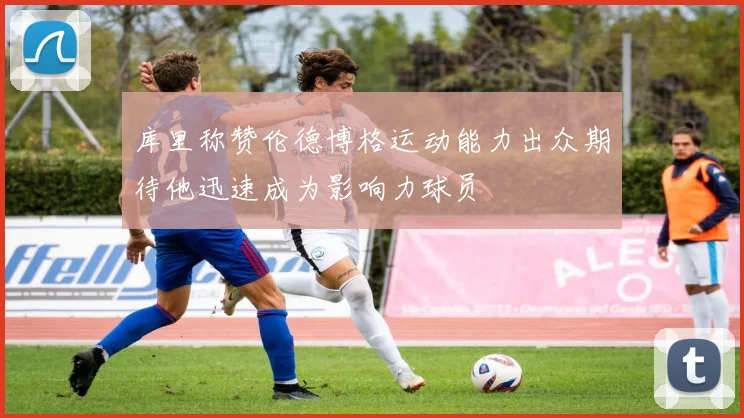 库里称赞伦德博格运动能力出众期待他迅速成为影响力球员