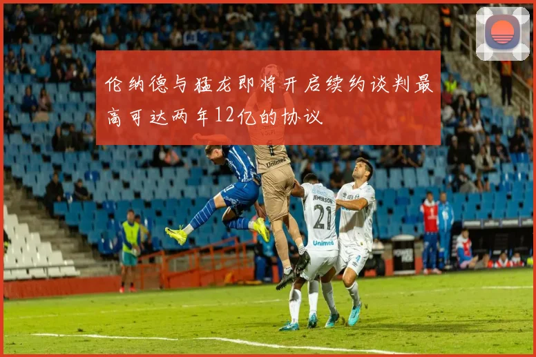伦纳德与猛龙即将开启续约谈判最高可达两年12亿的协议