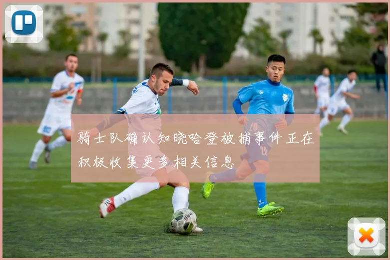 骑士队确认知晓哈登被捕事件正在积极收集更多相关信息