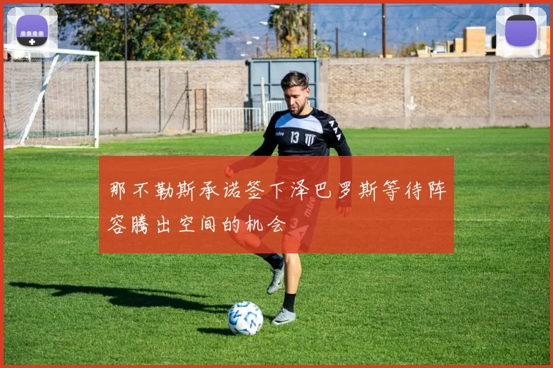 那不勒斯承诺签下泽巴罗斯等待阵容腾出空间的机会